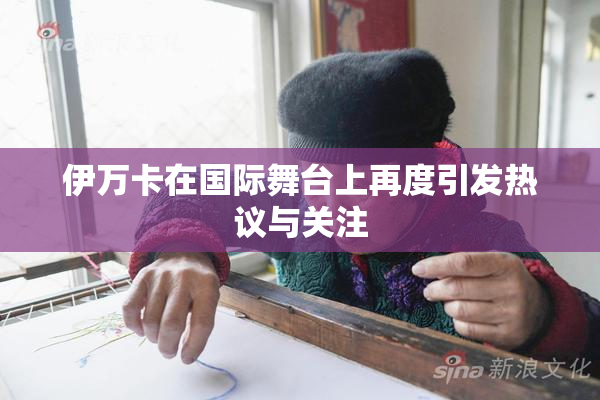 伊万卡在国际舞台上再度引发热议与关注