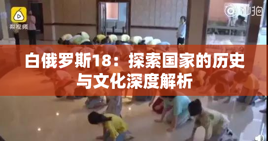 白俄罗斯18：探索国家的历史与文化深度解析