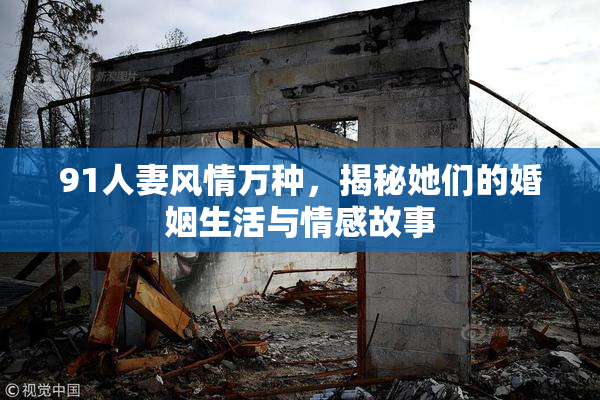 91人妻风情万种，揭秘她们的婚姻生活与情感故事