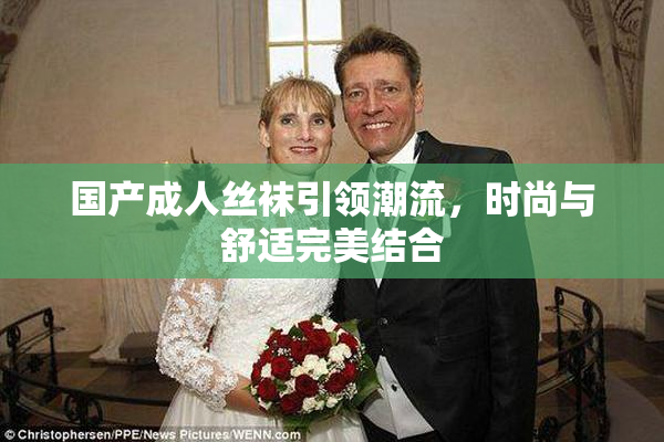 国产成人丝袜引领潮流，时尚与舒适完美结合