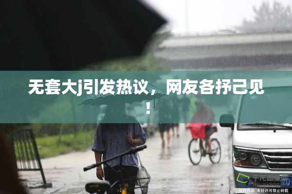 无套大j引发热议，网友各抒己见！