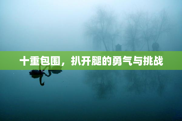 十重包围，扒开腿的勇气与挑战