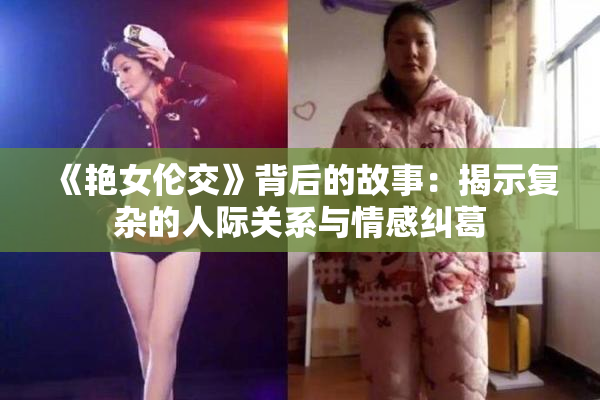 《艳女伦交》背后的故事：揭示复杂的人际关系与情感纠葛
