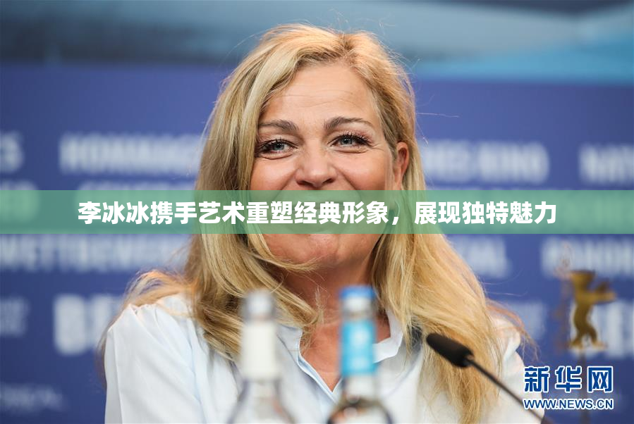 李冰冰携手艺术重塑经典形象，展现独特魅力