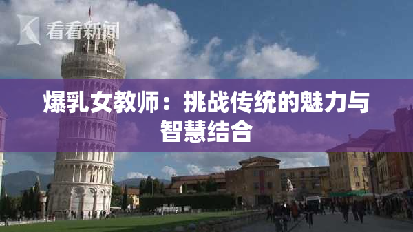 爆乳女教师：挑战传统的魅力与智慧结合