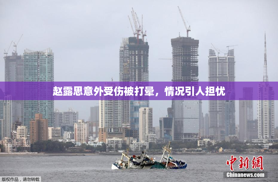 赵露思意外受伤被打晕，情况引人担忧