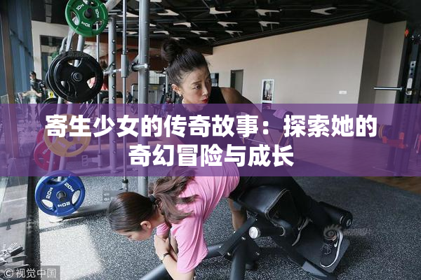 寄生少女的传奇故事：探索她的奇幻冒险与成长