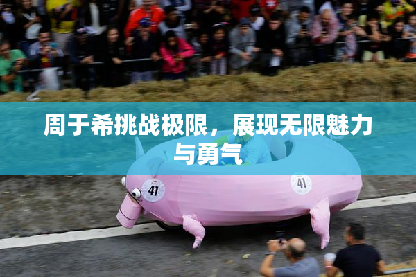 周于希挑战极限，展现无限魅力与勇气