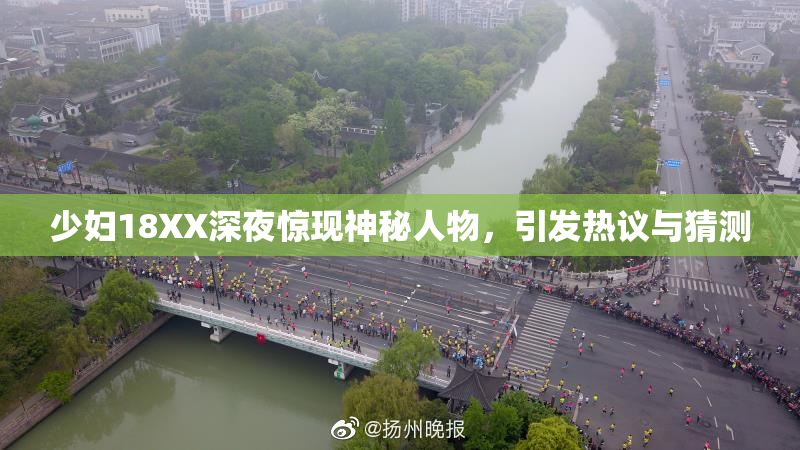 少妇18XX深夜惊现神秘人物，引发热议与猜测