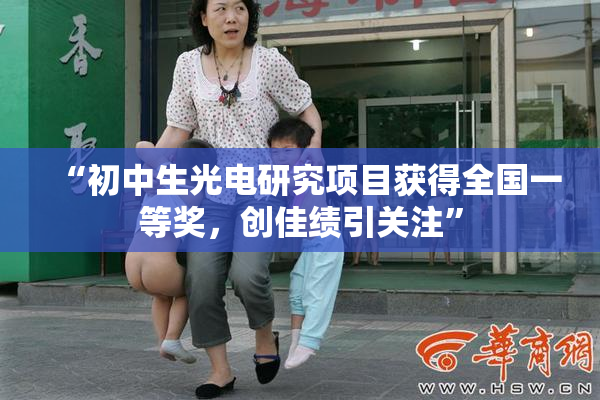 “初中生光电研究项目获得全国一等奖，创佳绩引关注”