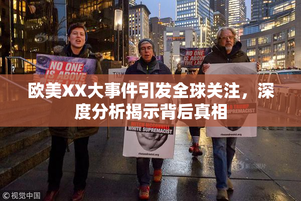 欧美XX大事件引发全球关注，深度分析揭示背后真相