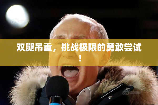 双腿吊重，挑战极限的勇敢尝试！