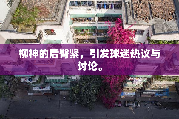 柳神的后臀紧，引发球迷热议与讨论。
