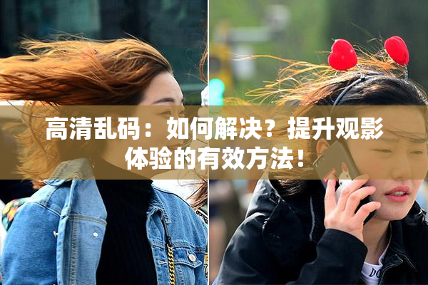 高清乱码：如何解决？提升观影体验的有效方法！