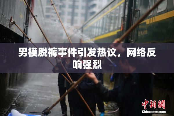 男模脱裤事件引发热议，网络反响强烈