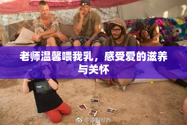 老师温馨喂我乳，感受爱的滋养与关怀