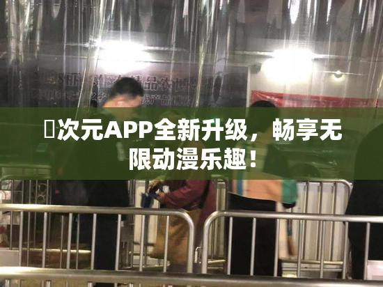 囧次元APP全新升级，畅享无限动漫乐趣！