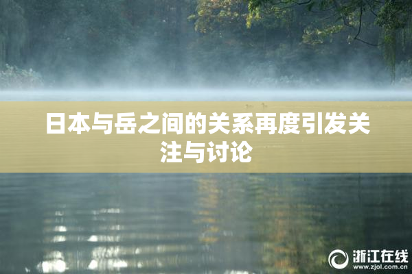 日本与岳之间的关系再度引发关注与讨论