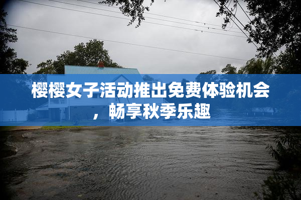 樱樱女子活动推出免费体验机会，畅享秋季乐趣