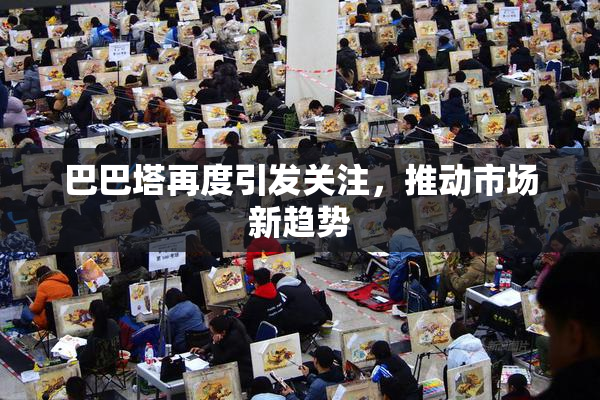 巴巴塔再度引发关注，推动市场新趋势