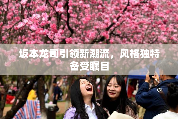 坂本龙司引领新潮流，风格独特备受瞩目