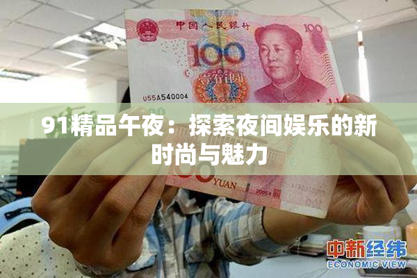 91精品午夜：探索夜间娱乐的新时尚与魅力