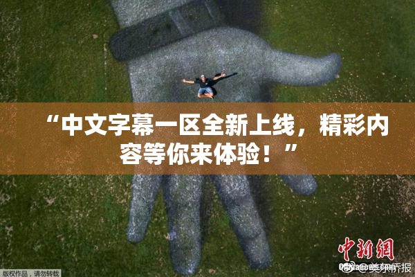 “中文字幕一区全新上线，精彩内容等你来体验！”