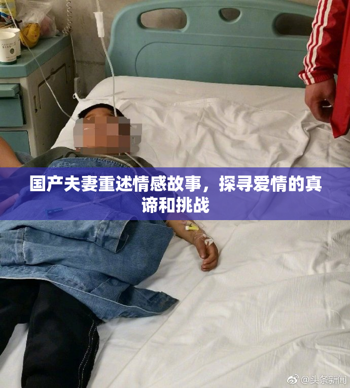 国产夫妻重述情感故事，探寻爱情的真谛和挑战