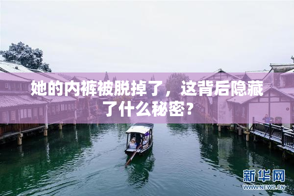 她的内裤被脱掉了，这背后隐藏了什么秘密？