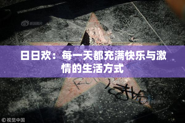 日日欢：每一天都充满快乐与激情的生活方式