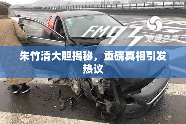 朱竹清大胆揭秘，重磅真相引发热议