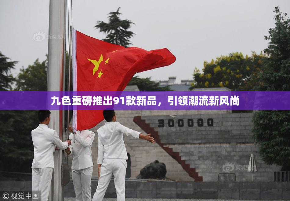 九色重磅推出91款新品，引领潮流新风尚