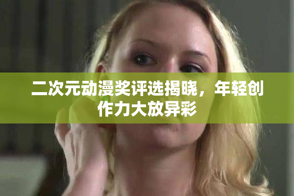 二次元动漫奖评选揭晓，年轻创作力大放异彩