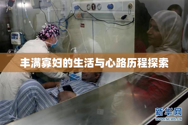 丰满寡妇的生活与心路历程探索