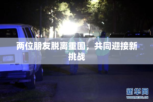 两位朋友脱离重围，共同迎接新挑战