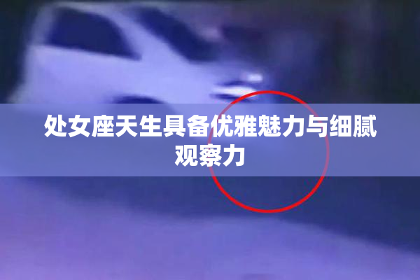 处女座天生具备优雅魅力与细腻观察力