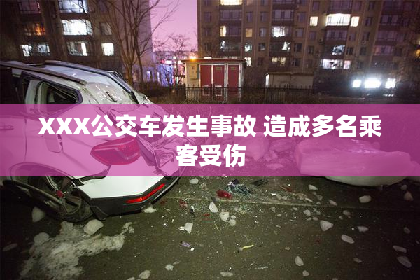 XXX公交车发生事故 造成多名乘客受伤