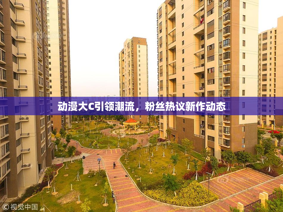 动漫大C引领潮流，粉丝热议新作动态