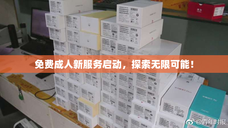 免费成人新服务启动，探索无限可能！