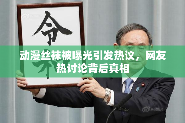 动漫丝袜被曝光引发热议，网友热讨论背后真相