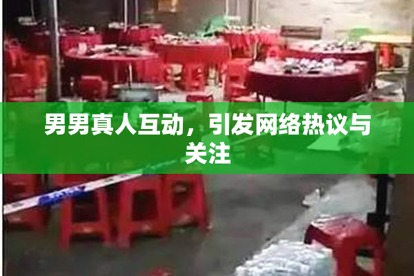 男男真人互动，引发网络热议与关注