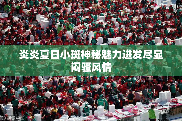 炎炎夏日小斑神秘魅力迸发尽显闷骚风情