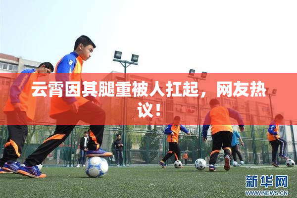云霄因其腿重被人扛起，网友热议！