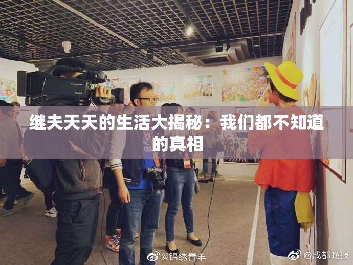 继夫天天的生活大揭秘：我们都不知道的真相