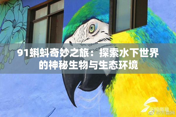 91蝌蚪奇妙之旅：探索水下世界的神秘生物与生态环境