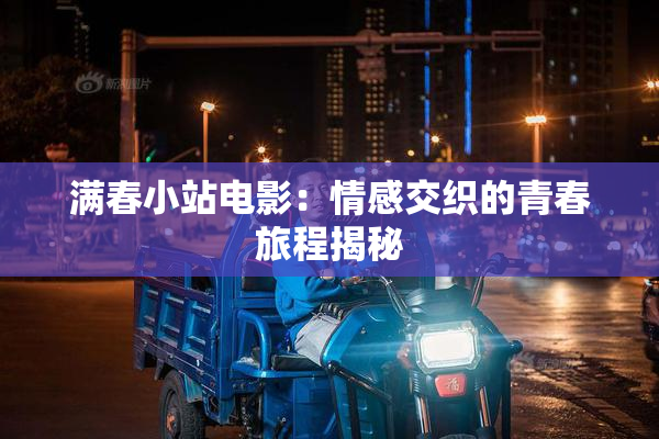 满春小站电影：情感交织的青春旅程揭秘
