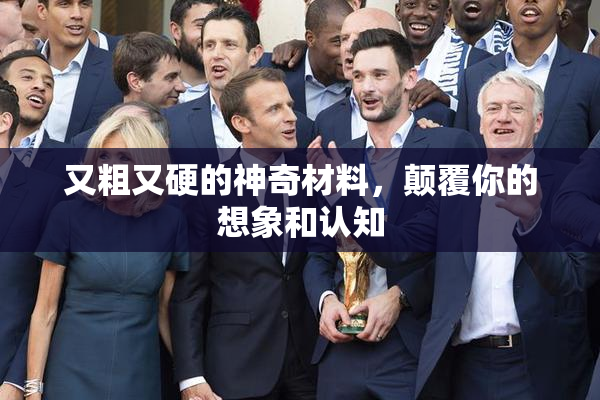 又粗又硬的神奇材料，颠覆你的想象和认知