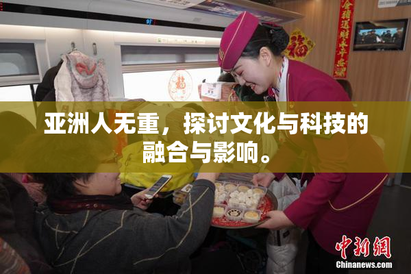亚洲人无重，探讨文化与科技的融合与影响。
