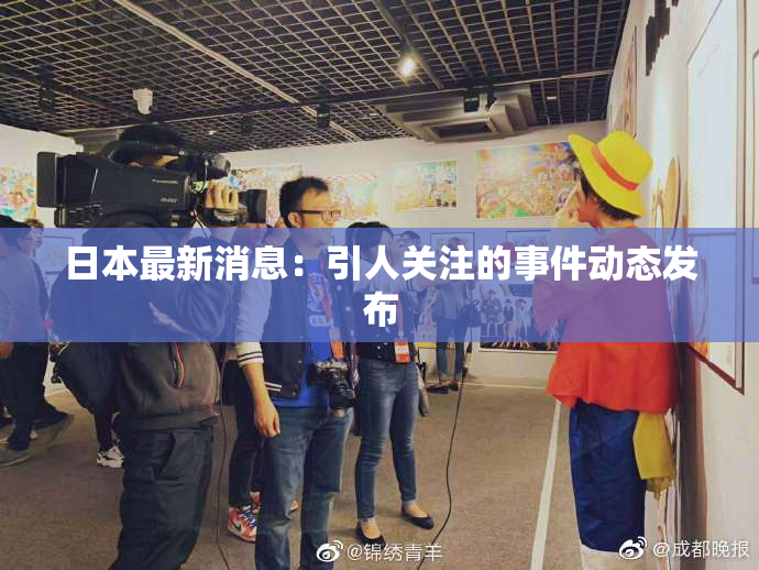 日本最新消息：引人关注的事件动态发布