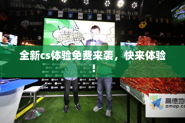 全新cs体验免费来袭，快来体验！
